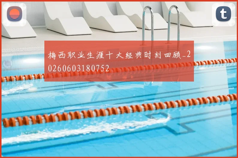 梅西职业生涯十大经典时刻回顾_20260603180752