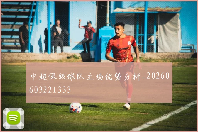 中超保级球队主场优势分析_20260603221333