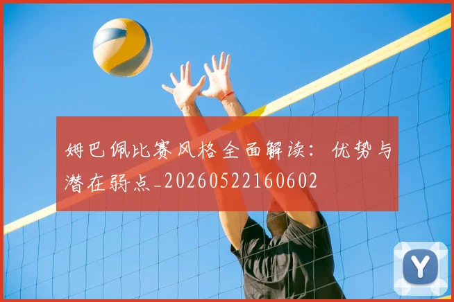 姆巴佩比赛风格全面解读:优势与潜在弱点_20260522160602