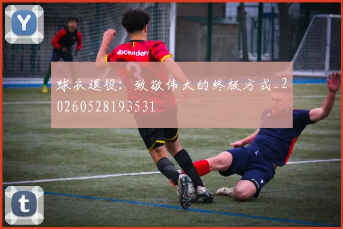 球衣退役:致敬伟大的终极方式_20260528193531