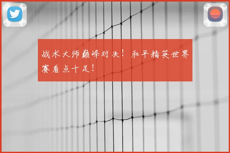 战术大师巅峰对决!和平精英世界赛看点十足!