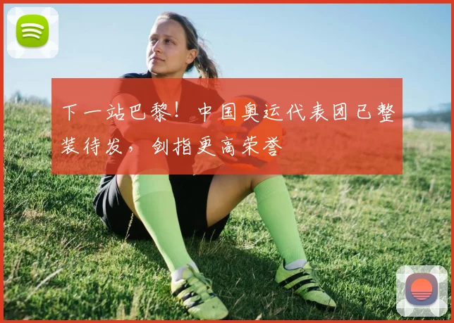 下一站巴黎!中国奥运代表团已整装待发,剑指更高荣誉