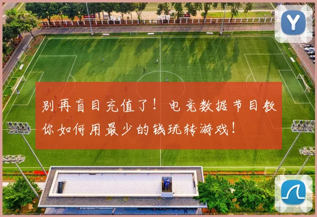 别再盲目充值了！电竞数据节目教你如何用最少的钱玩转游戏！