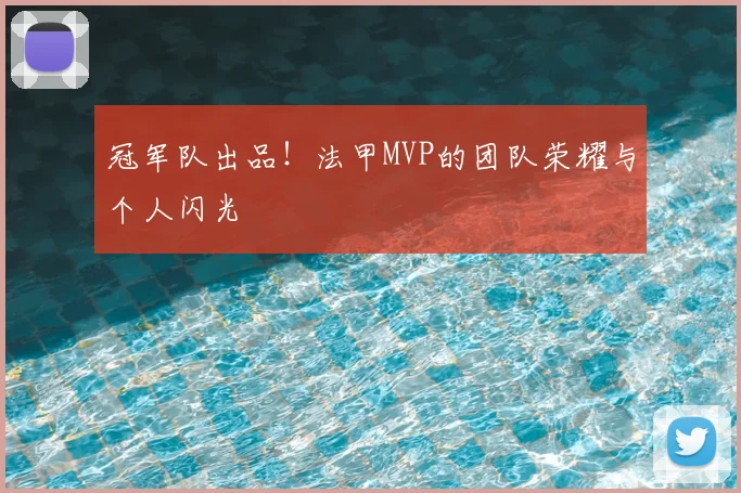 冠军队出品!法甲MVP的团队荣耀与个人闪光