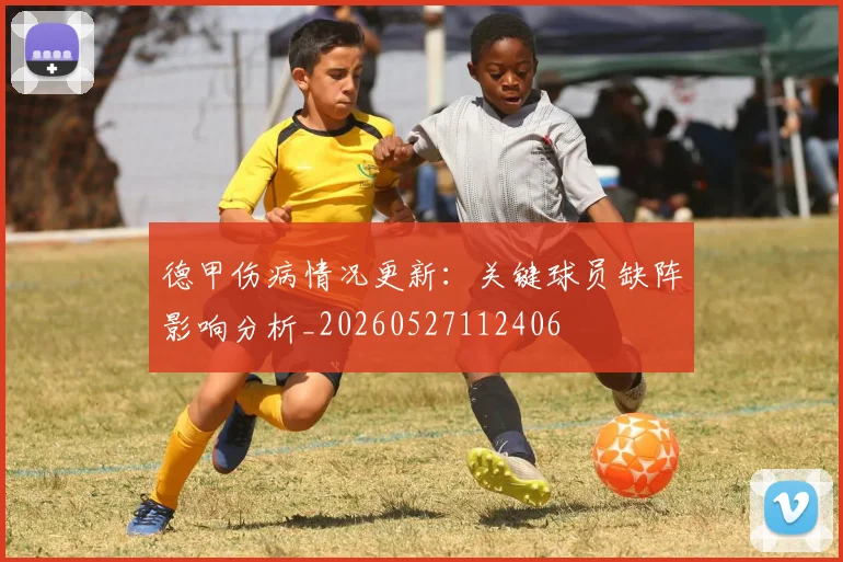 德甲伤病情况更新:关键球员缺阵影响分析_20260527112406