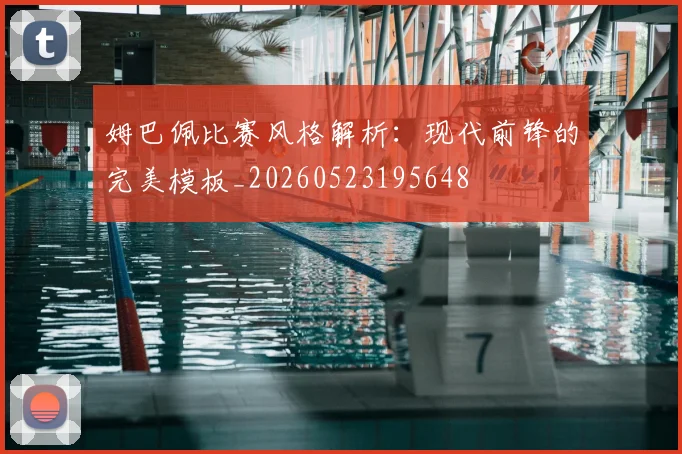 姆巴佩比赛风格解析:现代前锋的完美模板_20260523195648
