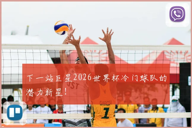 下一站巨星2026世界杯冷门球队的潜力新星！