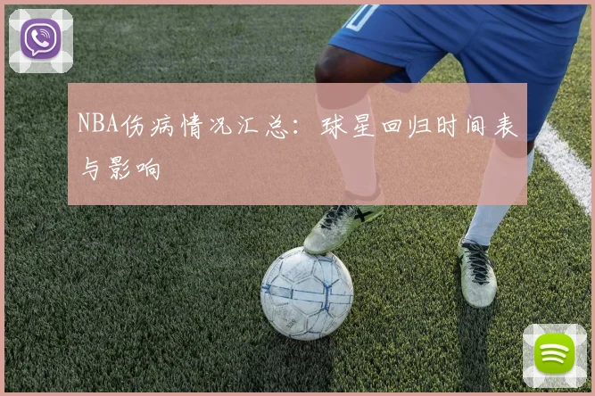 NBA伤病情况汇总:球星回归时间表与影响