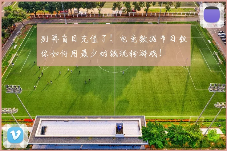 别再盲目充值了!电竞数据节目教你如何用最少的钱玩转游戏!