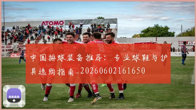 中国排球装备推荐:专业球鞋与护具选购指南_20260602161650