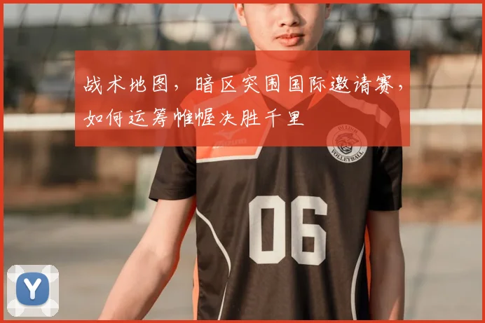战术地图,暗区突围国际邀请赛,如何运筹帷幄决胜千里