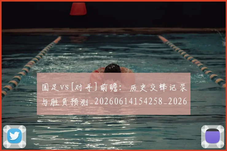 国足vs[对手]前瞻：历史交锋记录与胜负预测_20260614154258_20260703222901