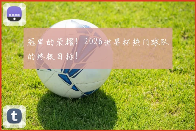 冠军的荣耀!2026世界杯热门球队的终极目标!