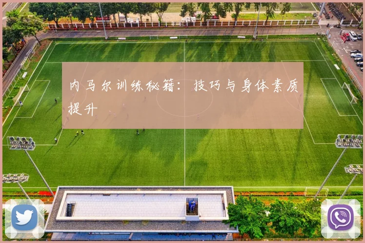 内马尔训练秘籍:技巧与身体素质提升