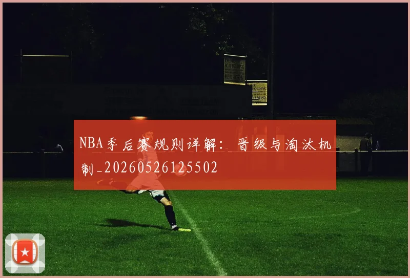 NBA季后赛规则详解:晋级与淘汰机制_20260526125502