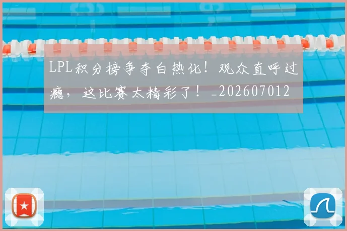 LPL积分榜争夺白热化!观众直呼过瘾,这比赛太精彩了!_20260701214725