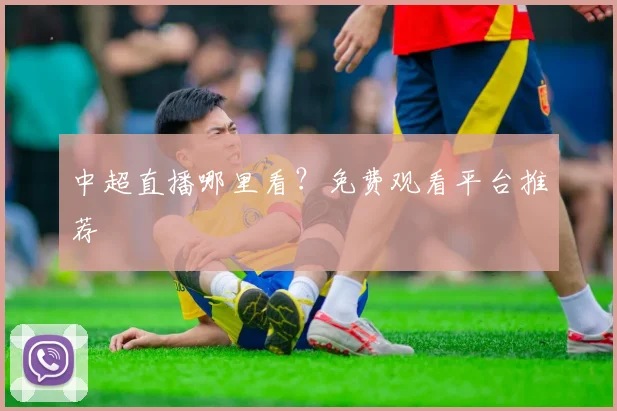 中超直播哪里看?免费观看平台推荐