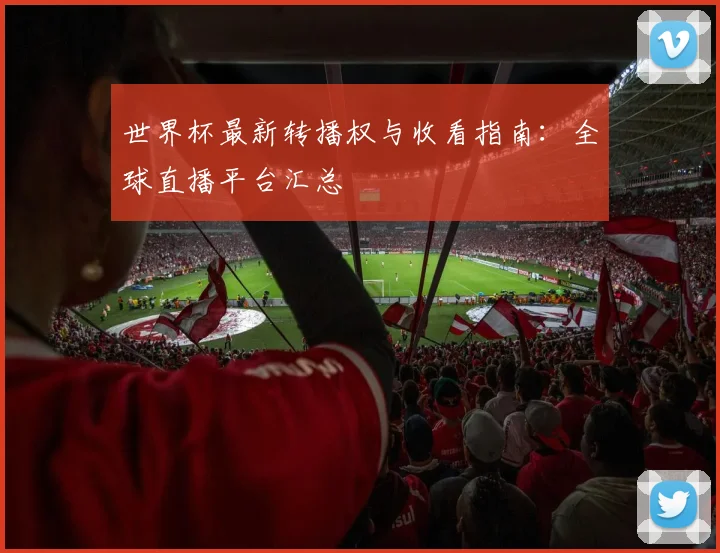世界杯最新转播权与收看指南:全球直播平台汇总
