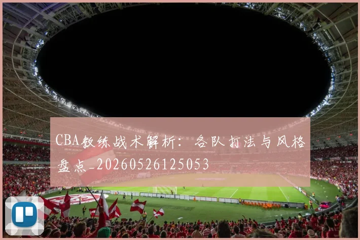 CBA教练战术解析:各队打法与风格盘点_20260526125053