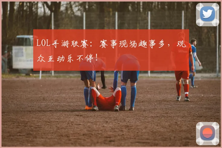 LOL手游联赛：赛事现场趣事多，观众互动乐不停！