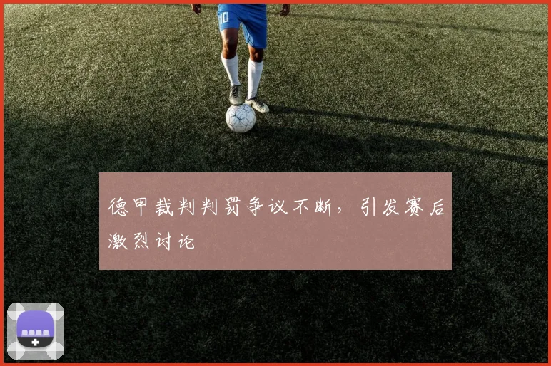 德甲裁判判罚争议不断，引发赛后激烈讨论