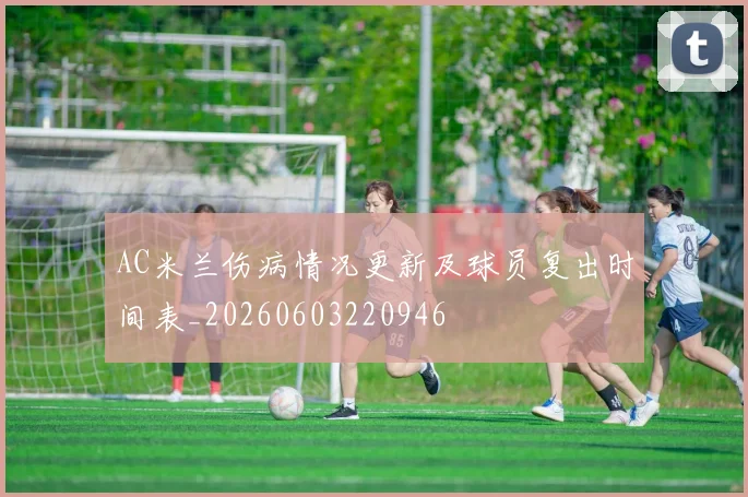 AC米兰伤病情况更新及球员复出时间表_20260603220946