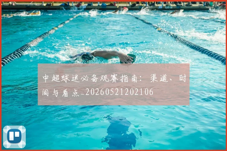 中超球迷必备观赛指南:渠道、时间与看点_20260521202106