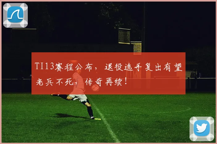TI13赛程公布，退役选手复出有望老兵不死，传奇再续！