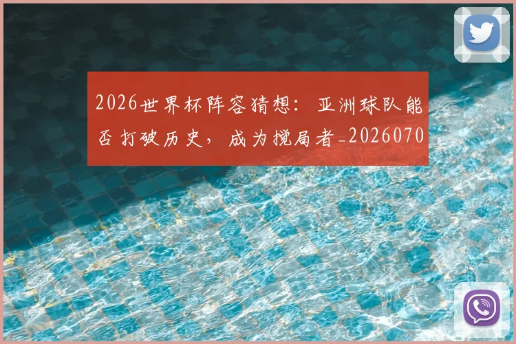2026世界杯阵容猜想:亚洲球队能否打破历史,成为搅局者_20260701204920