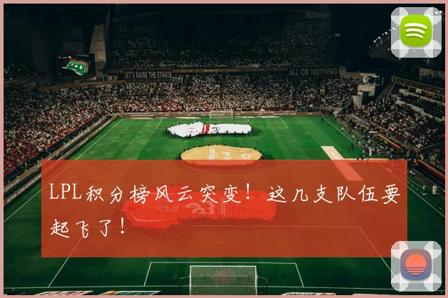 LPL积分榜风云突变!这几支队伍要起飞了!