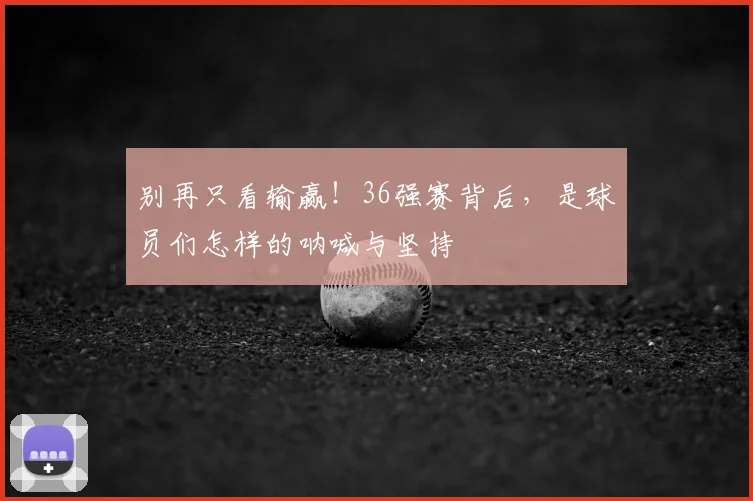 别再只看输赢！36强赛背后，是球员们怎样的呐喊与坚持