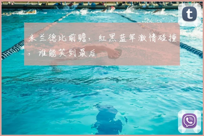米兰德比前瞻,红黑蓝军激情碰撞,谁能笑到最后