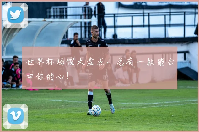 世界杯场馆大盘点,总有一款能击中你的心!