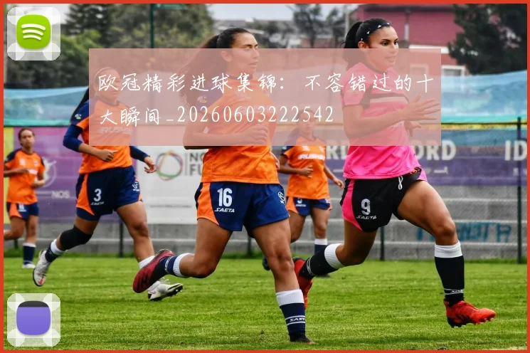 欧冠精彩进球集锦:不容错过的十大瞬间_20260603222542