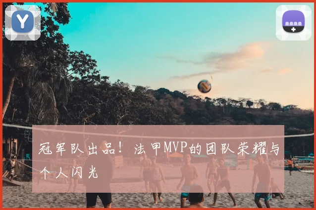 冠军队出品!法甲MVP的团队荣耀与个人闪光